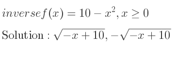 The inverse of f(x)=10-x^2,x>= 0 is sqrt(-x+10),-sqrt(-x+10)